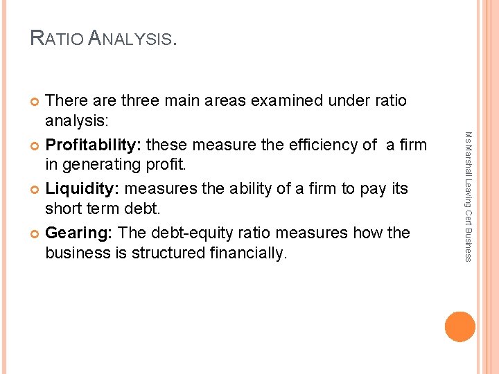 RATIO ANALYSIS. There are three main areas examined under ratio analysis: Profitability: these measure