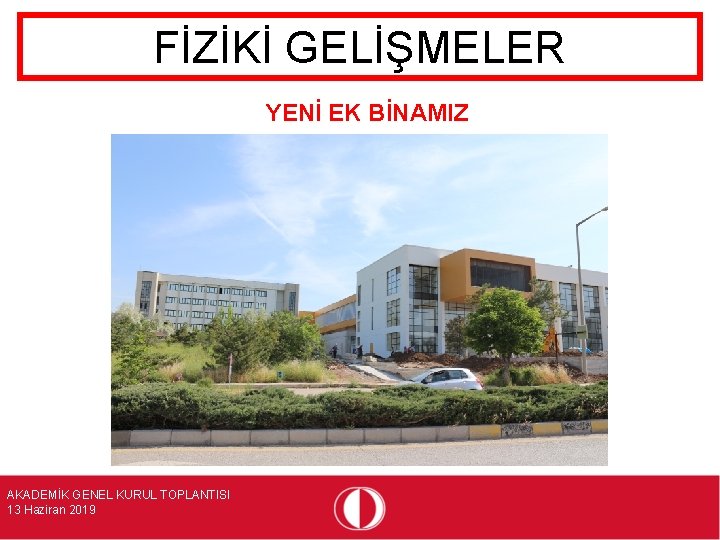 FİZİKİ GELİŞMELER YENİ EK BİNAMIZ AKADEMİK GENEL KURUL TOPLANTISI 13 Haziran 2019 