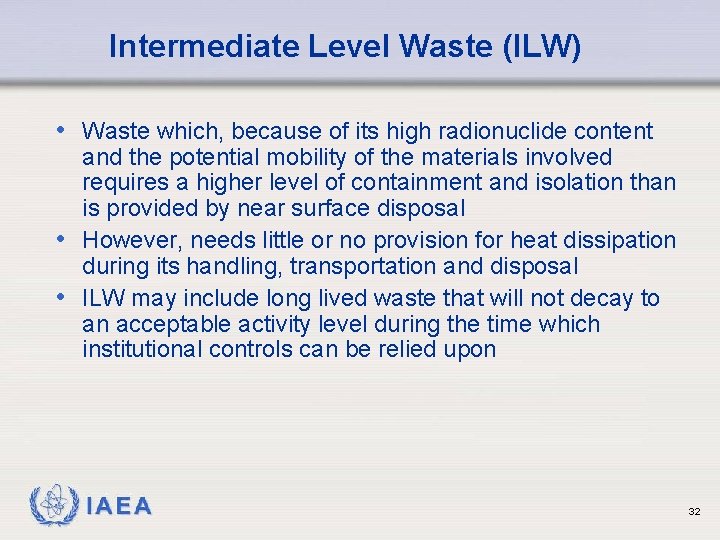 Intermediate Level Waste (ILW) • Waste which, because of its high radionuclide content and