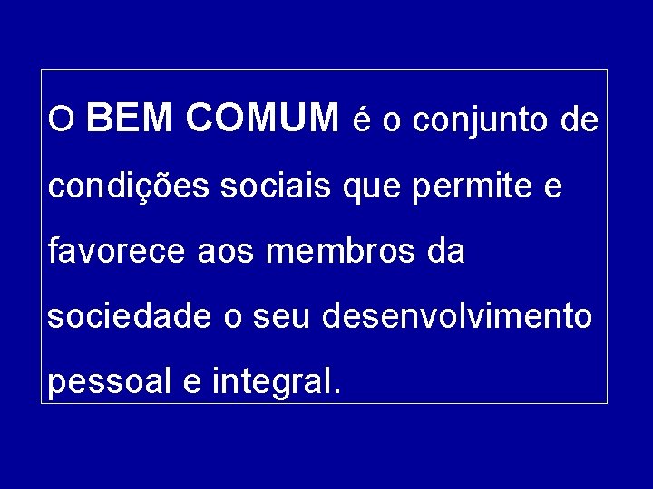O BEM COMUM é o conjunto de condições sociais que permite e favorece aos