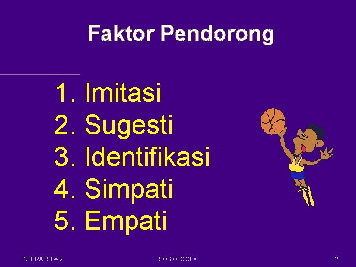 Faktor Pendorong 1. Imitasi 2. Sugesti 3. Identifikasi 4. Simpati 5. Empati INTERAKSI #