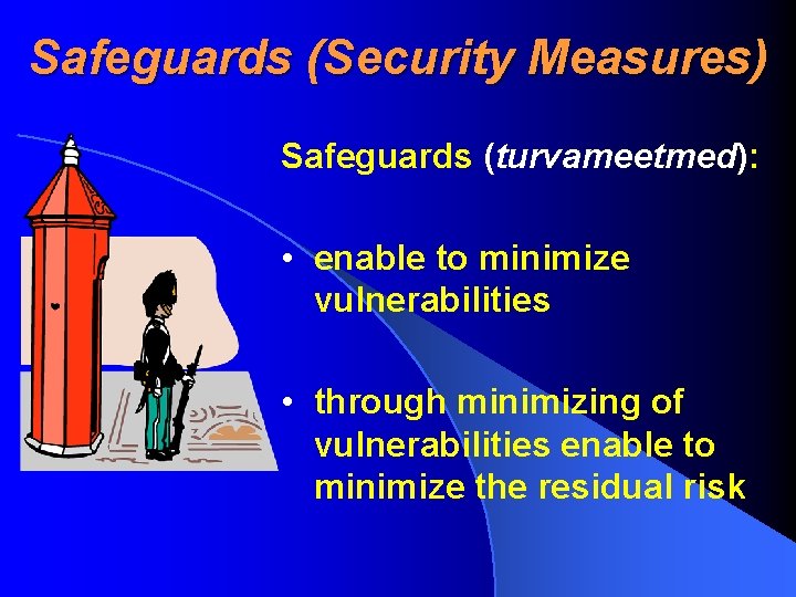 Safeguards (Security Measures) Safeguards (turvameetmed): • enable to minimize vulnerabilities • through minimizing of