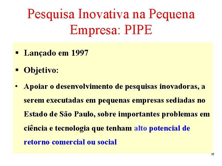 Pesquisa Inovativa na Pequena Empresa: PIPE Lançado em 1997 Objetivo: • Apoiar o desenvolvimento