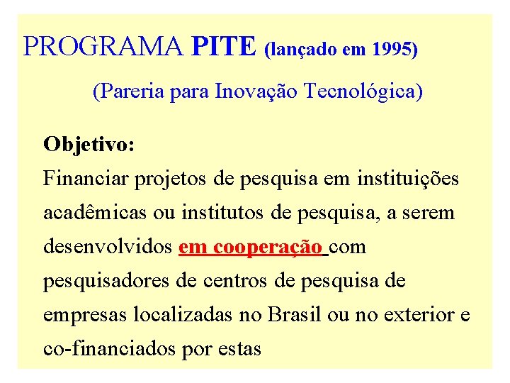 PROGRAMA PITE (lançado em 1995) (Pareria para Inovação Tecnológica) Objetivo: Financiar projetos de pesquisa