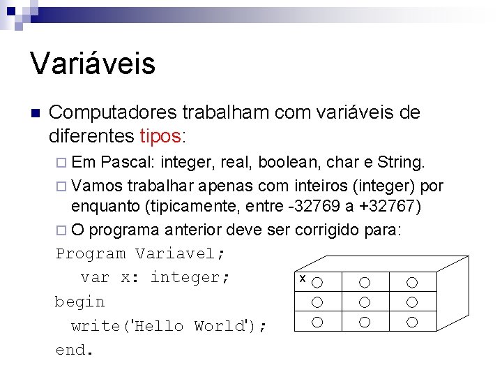 Variáveis n Computadores trabalham com variáveis de diferentes tipos: ¨ Em Pascal: integer, real,