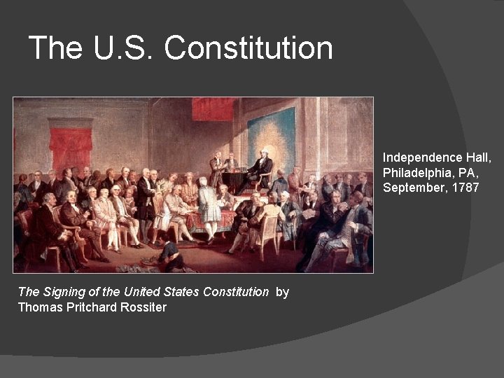 The U. S. Constitution Independence Hall, Philadelphia, PA, September, 1787 The Signing of the