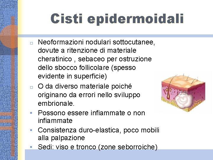 Cisti epidermoidali Neoformazioni nodulari sottocutanee, dovute a ritenzione di materiale cheratinico , sebaceo per