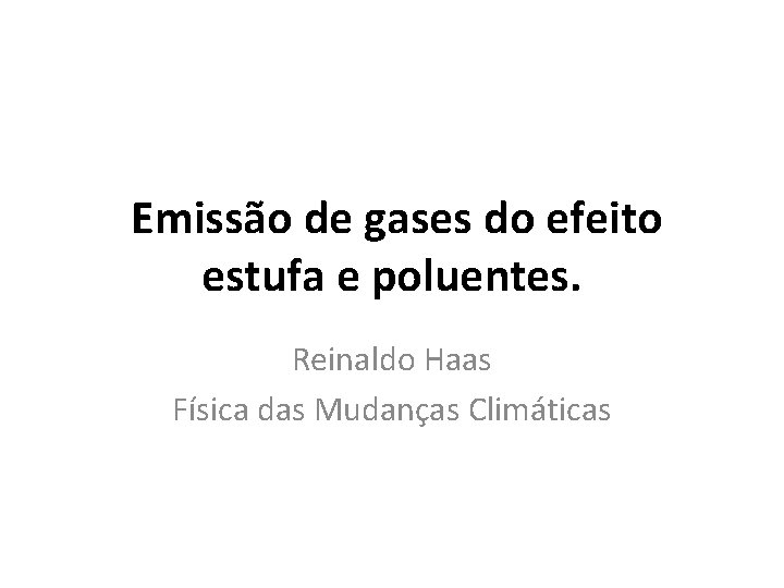 Emissão de gases do efeito estufa e poluentes. Reinaldo Haas Física das Mudanças Climáticas