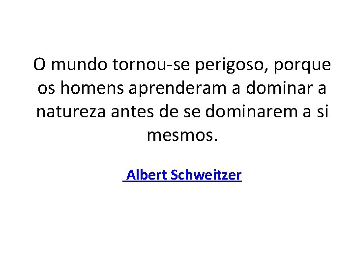 O mundo tornou-se perigoso, porque os homens aprenderam a dominar a natureza antes de