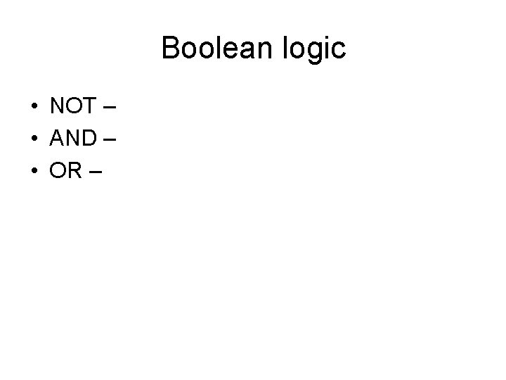 Boolean logic • NOT – • AND – • OR – 