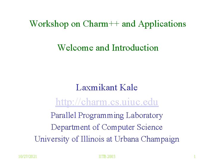 Workshop on Charm++ and Applications Welcome and Introduction Laxmikant Kale http: //charm. cs. uiuc.