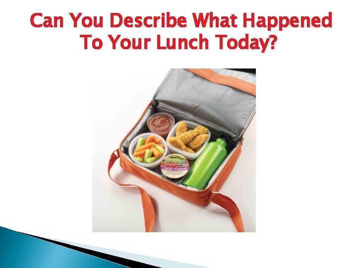 Can You Describe What Happened To Your Lunch Today? 