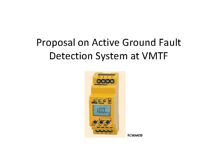 Proposal on Active Ground Fault Detection System at VMTF RCMA 420 Proposal on Active Ground Fault Detection System at VMTF RCMA 420