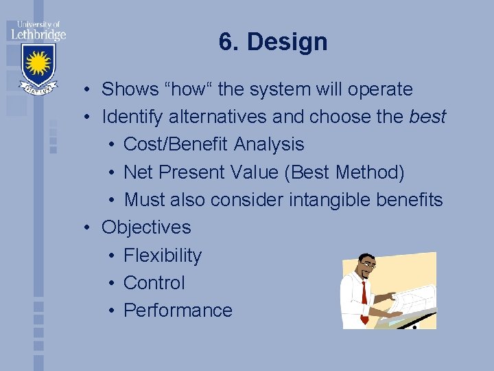 6. Design • Shows “how“ the system will operate • Identify alternatives and choose