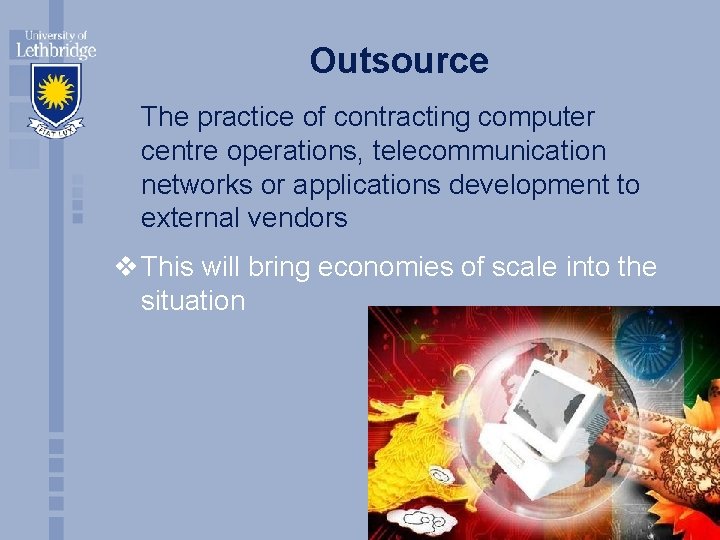 Outsource The practice of contracting computer centre operations, telecommunication networks or applications development to