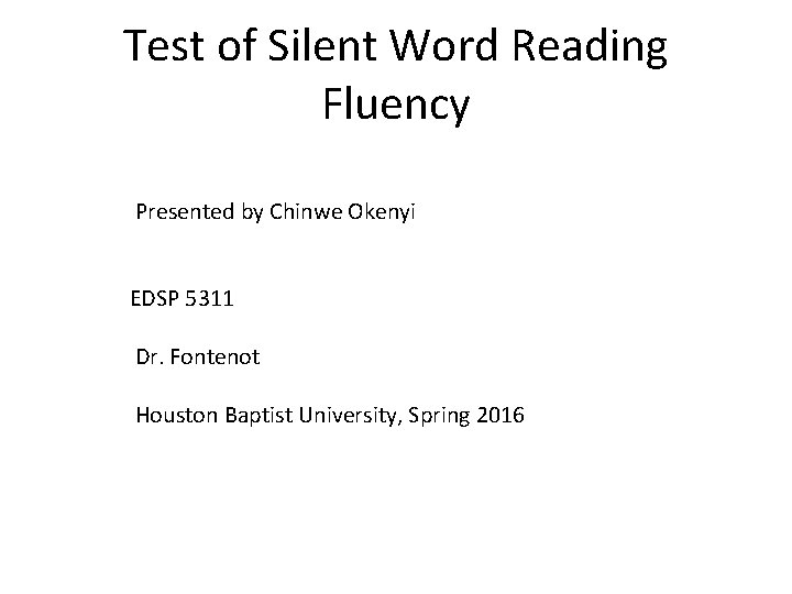 Test of Silent Word Reading Fluency Presented by Chinwe Okenyi EDSP 5311 Dr. Fontenot