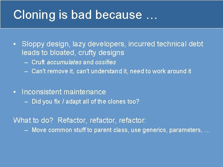 Cloning is bad because … • Sloppy design, lazy developers, incurred technical debt leads