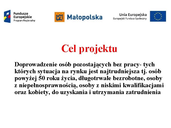 Cel projektu Doprowadzenie osób pozostających bez pracy- tych których sytuacja na rynku jest najtrudniejsza