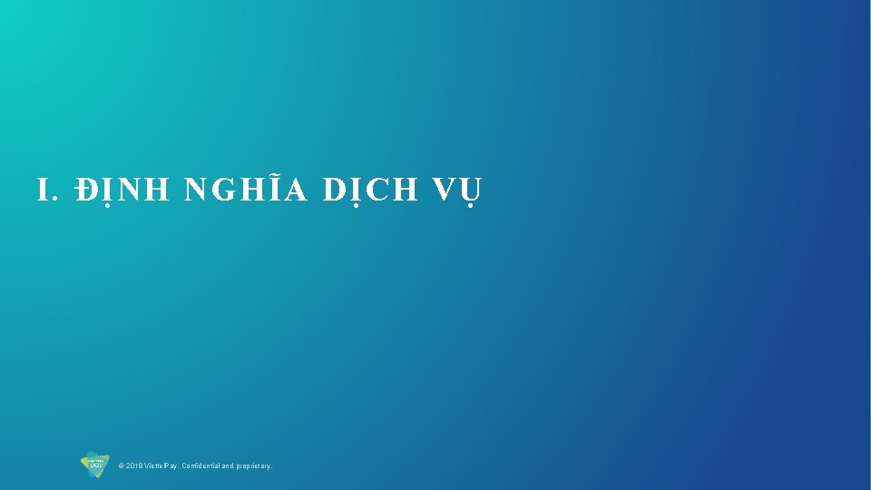 I. ĐỊNH NGHĨA DỊCH VỤ © 2018 Viettel. Pay. Confidential and proprietary. 