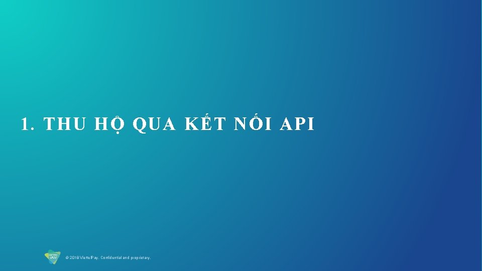 1. THU HỘ QUA KẾT NỐI API © 2018 Viettel. Pay. Confidential and proprietary.