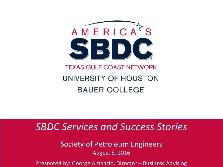 SBDC Services and Success Stories Society of Petroleum Engineers August 5, 2016 Presented by: