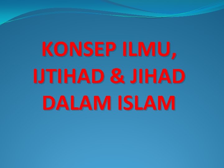 KONSEP ILMU, IJTIHAD & JIHAD DALAM ISLAM 