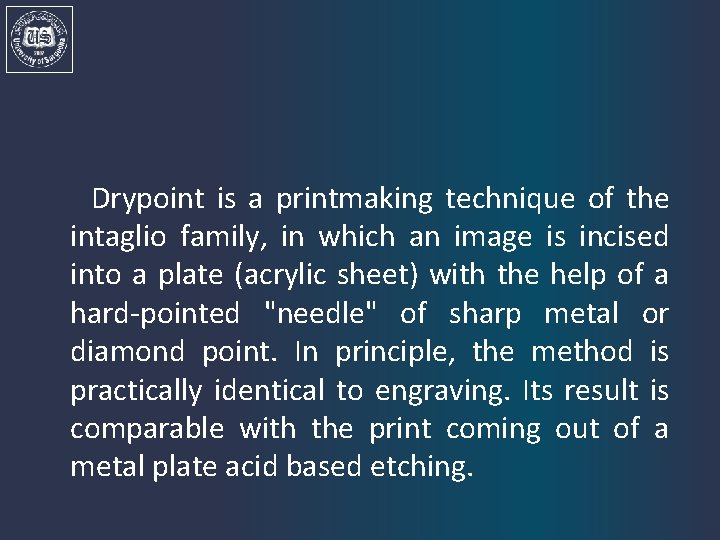 Drypoint is a printmaking technique of the intaglio family, in which an image is