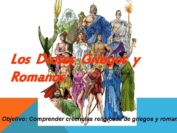 Los Dioses Griegos y Romanos Objetivo: Comprender creencias religiosas de griegos y roman 