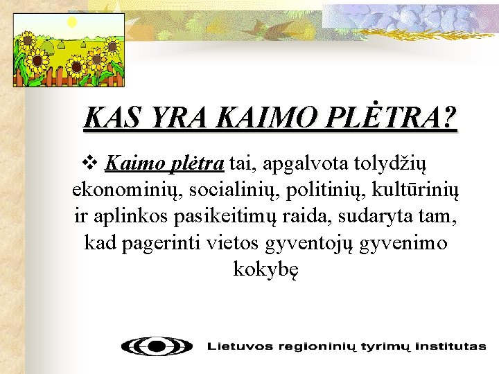 KAS YRA KAIMO PLĖTRA? v Kaimo plėtra tai, apgalvota tolydžių ekonominių, socialinių, politinių, kultūrinių