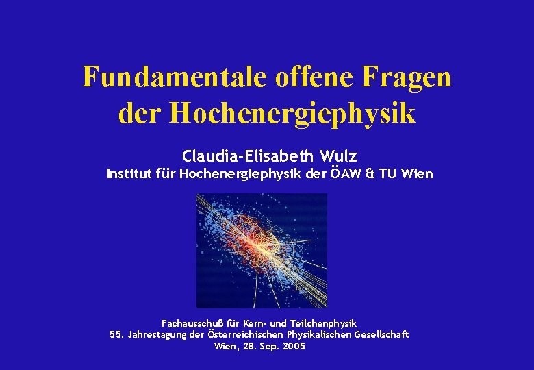 Fundamentale offene Fragen der Hochenergiephysik Claudia-Elisabeth Wulz Institut für Hochenergiephysik der ÖAW & TU