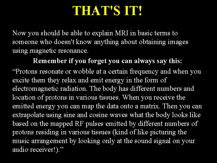 THAT'S IT! Now you should be able to explain MRI in basic terms to