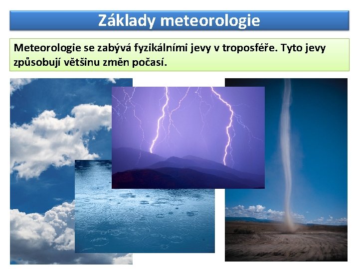 Základy meteorologie Meteorologie se zabývá fyzikálními jevy v troposféře. Tyto jevy způsobují většinu změn Základy meteorologie Meteorologie se zabývá fyzikálními jevy v troposféře. Tyto jevy způsobují většinu změn