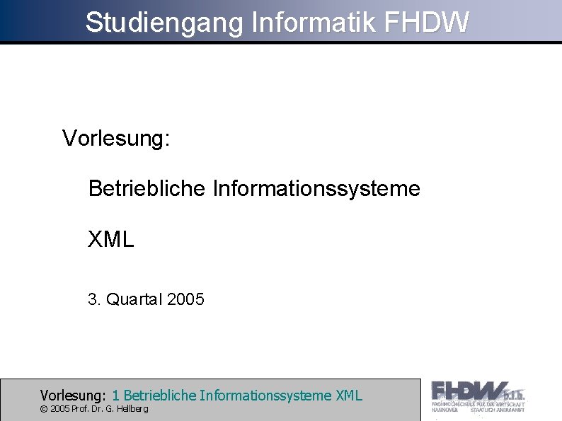 Studiengang Informatik FHDW Vorlesung: Betriebliche Informationssysteme XML 3. Quartal 2005 Vorlesung: 1 Betriebliche Informationssysteme