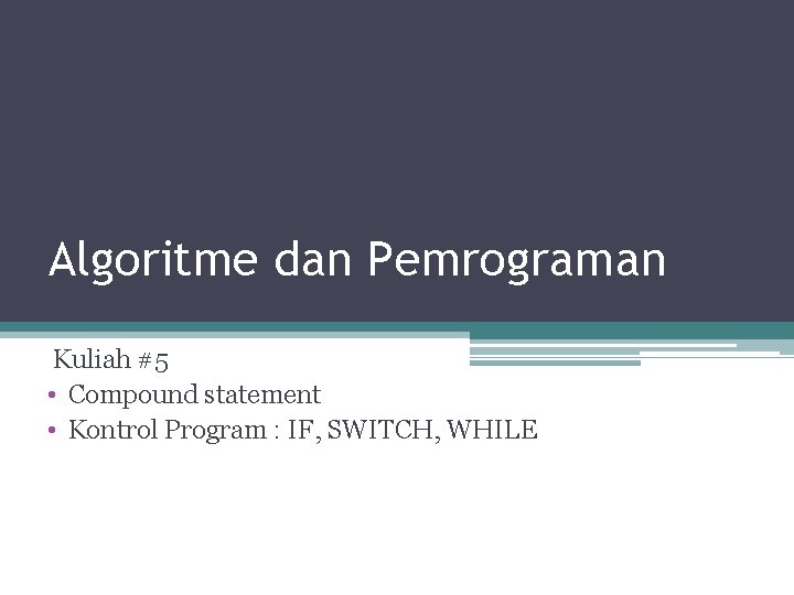 Algoritme dan Pemrograman Kuliah #5 • Compound statement • Kontrol Program : IF, SWITCH,