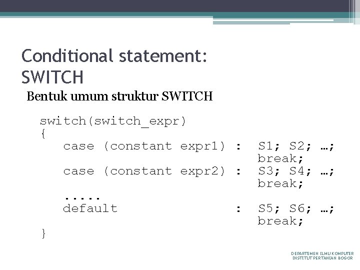 Conditional statement: SWITCH Bentuk umum struktur SWITCH switch(switch_expr) { case (constant expr 1) :