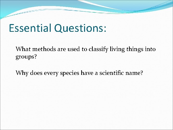Essential Questions: What methods are used to classify living things into groups? Why does
