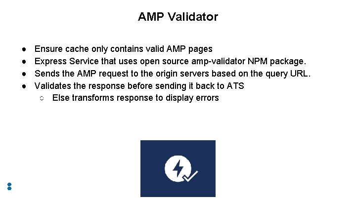AMP Validator ● ● Ensure cache only contains valid AMP pages Express Service that