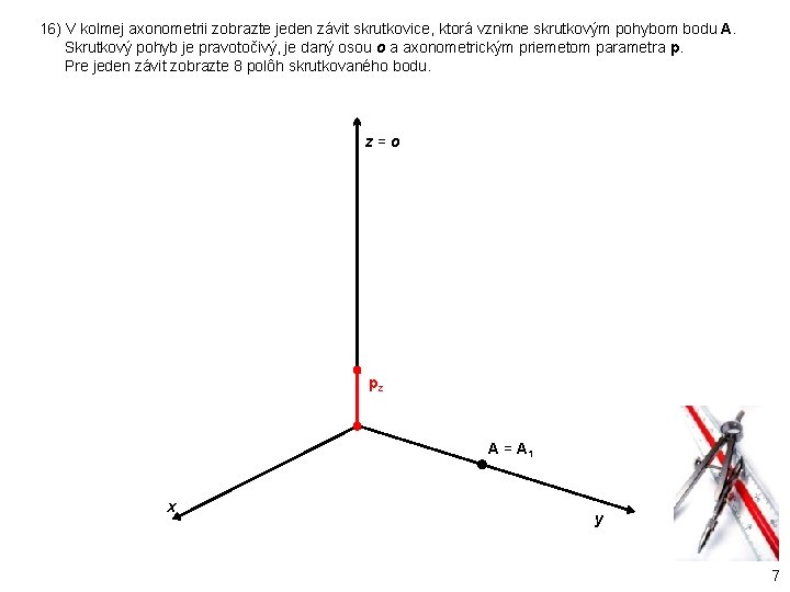 16) V kolmej axonometrii zobrazte jeden závit skrutkovice, ktorá vznikne skrutkovým pohybom bodu A.