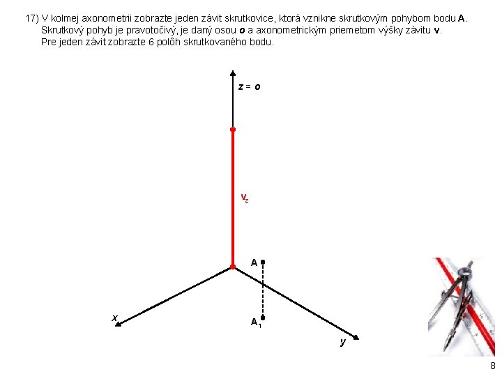 17) V kolmej axonometrii zobrazte jeden závit skrutkovice, ktorá vznikne skrutkovým pohybom bodu A.