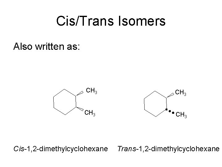 Cis/Trans Isomers Also written as: CH 3 Cis-1, 2 -dimethylcyclohexane Trans-1, 2 -dimethylcyclohexane 