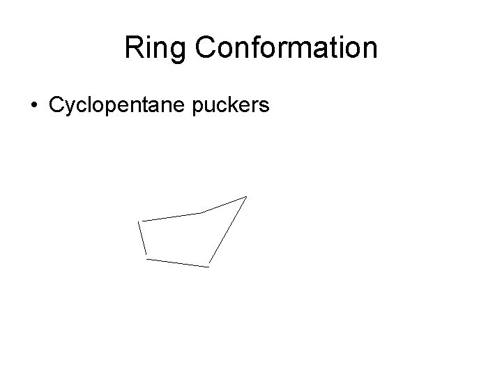 Ring Conformation • Cyclopentane puckers 