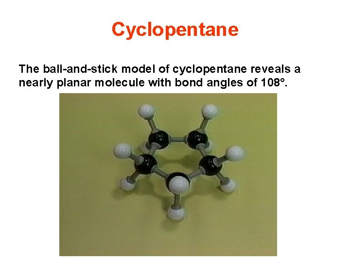 Cyclopentane The ball-and-stick model of cyclopentane reveals a nearly planar molecule with bond angles