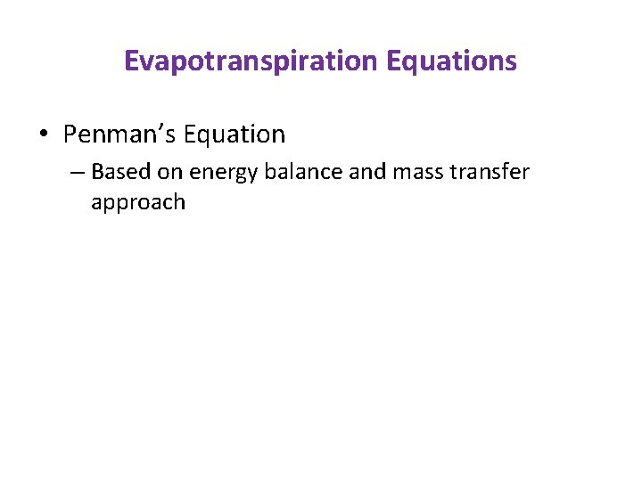 Evapotranspiration Equations • Penman’s Equation – Based on energy balance and mass transfer approach