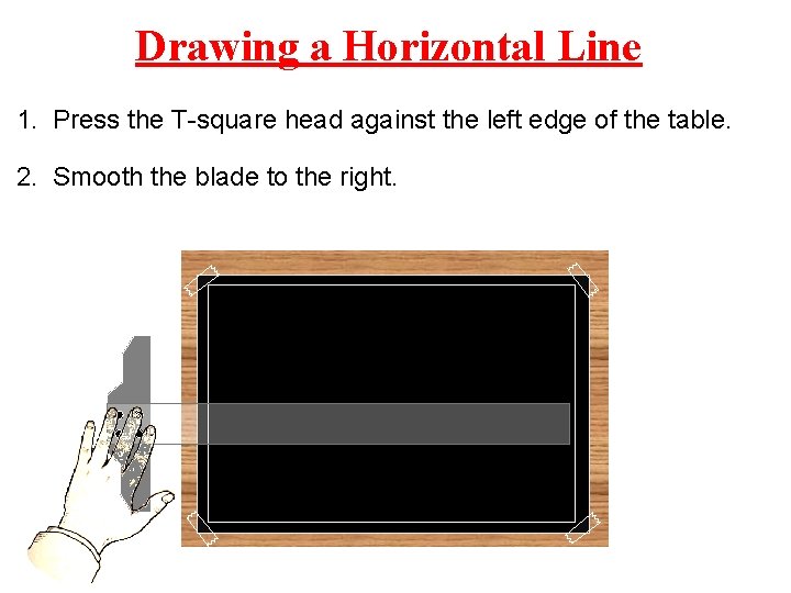 Drawing a Horizontal Line 1. Press the T-square head against the left edge of