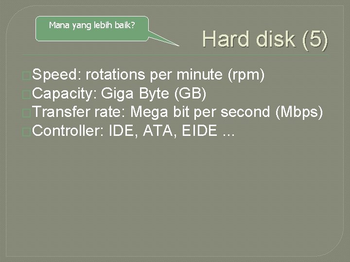 Mana yang lebih baik? �Speed: Hard disk (5) rotations per minute (rpm) �Capacity: Giga