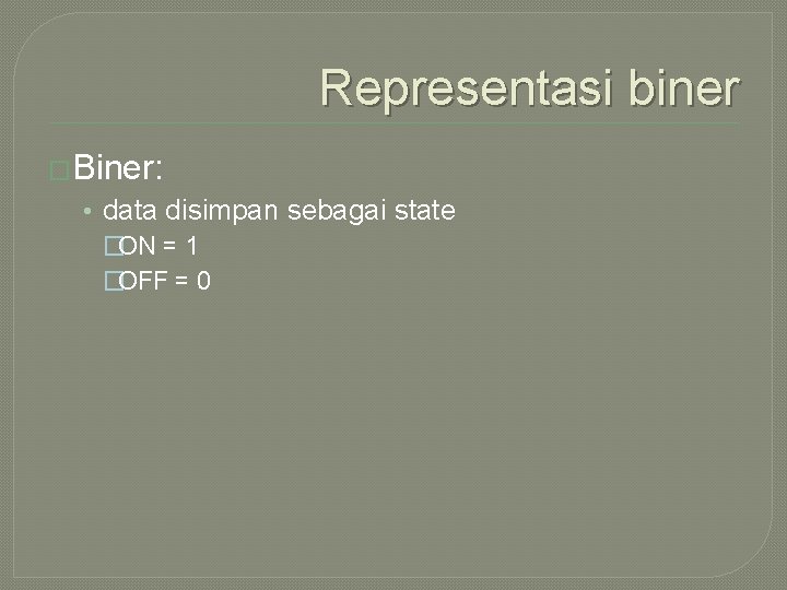 Representasi biner �Biner: • data disimpan sebagai state �ON = 1 �OFF = 0
