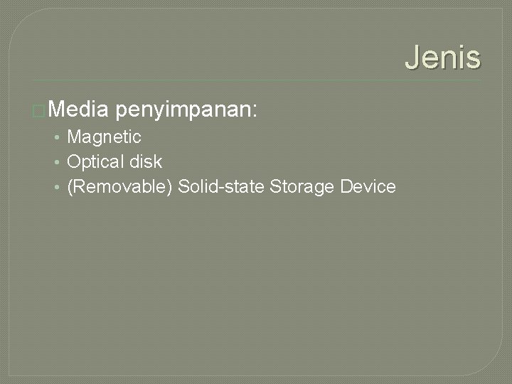 Jenis �Media penyimpanan: • Magnetic • Optical disk • (Removable) Solid-state Storage Device 