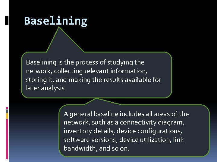 Baselining is the process of studying the network, collecting relevant information, storing it, and