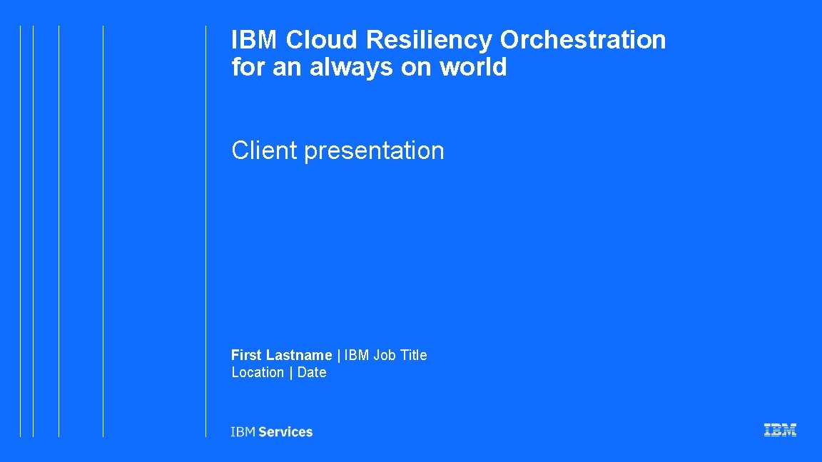 IBM Cloud Resiliency Orchestration for an always on world Client presentation First Lastname |