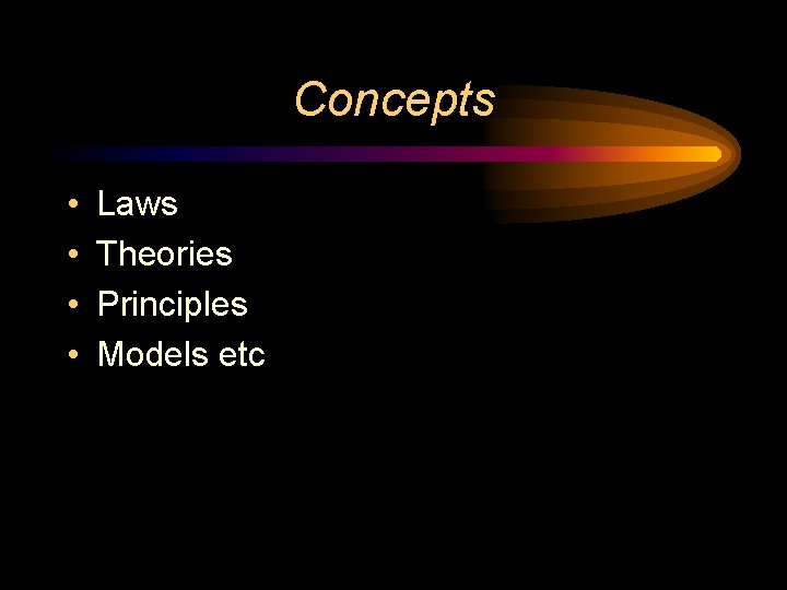 Concepts • • Laws Theories Principles Models etc 